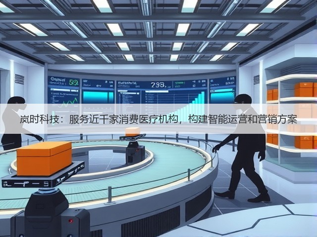 岚时科技：服务近千家消费医疗机构，构建智能运营和营销方案(图3)