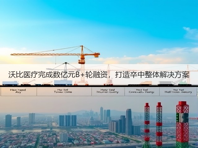 沃比医疗完成数亿元B+轮融资，打造卒中整体解决方案(图3)