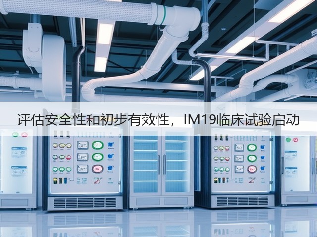 评估安全性和初步有效性，IM19临床试验启动(图3)