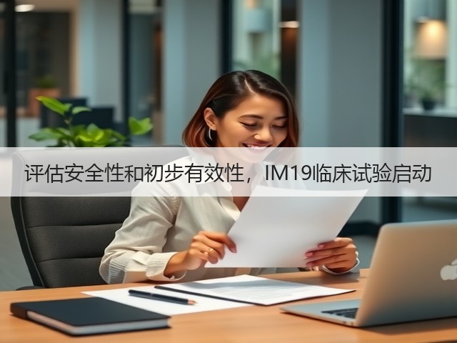 评估安全性和初步有效性，IM19临床试验启动(图1)