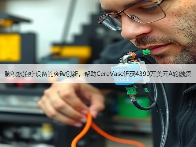脑积水治疗设备的突破创新，帮助CereVasc斩获4390万美元A轮融资(图3)
