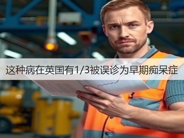 这种病在英国有1/3被误诊为早期痴呆症(图1)