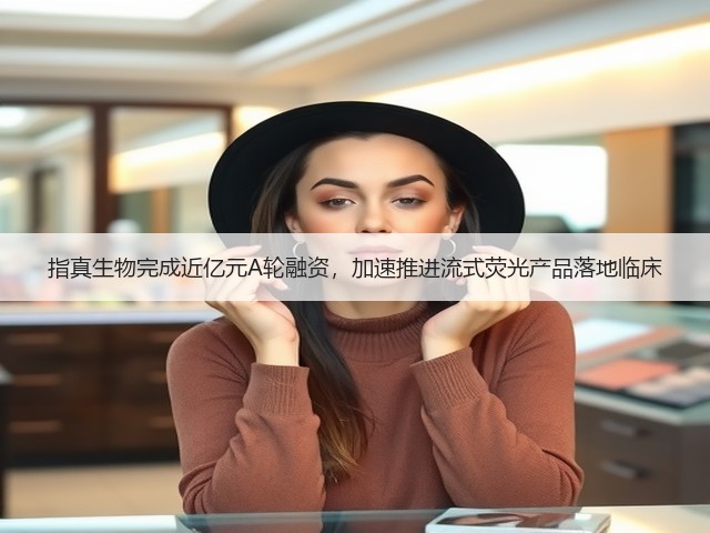 指真生物完成近亿元A轮融资，加速推进流式荧光产品落地临床(图2)