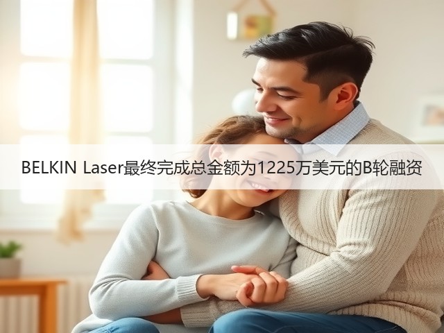 BELKIN Laser最终完成总金额为1225万美元的B轮融资(图1)