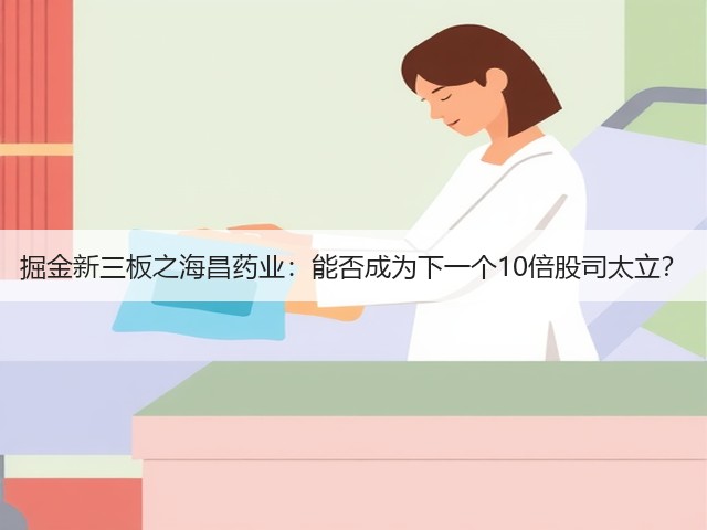 掘金新三板之海昌药业：能否成为下一个10倍股司太立？(图2)