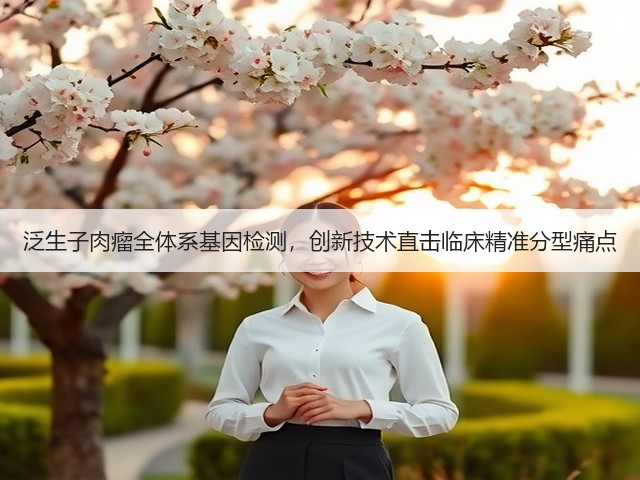 泛生子肉瘤全体系基因检测，创新技术直击临床精准分型痛点(图1)