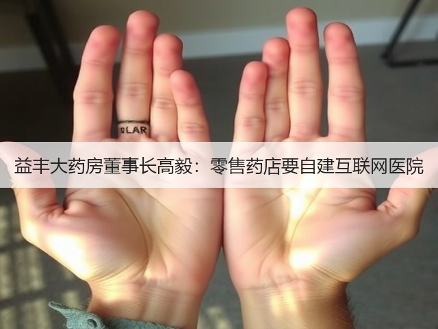 益丰大药房董事长高毅：零售药店要自建互联网医院(图2)