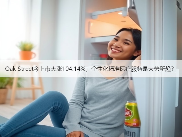 Oak Street今上市大涨104.14%，个性化精准医疗服务是大势所趋？(图1)
