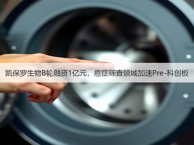 凯保罗生物B轮融资1亿元，癌症筛查领域加速Pre-科创板(图3)