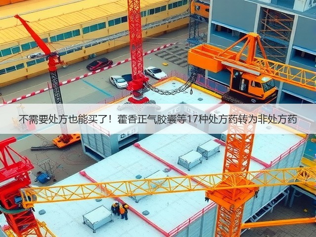 不需要处方也能买了！藿香正气胶囊等17种处方药转为非处方药(图1)