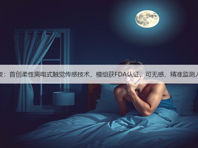 钛深科技：首创柔性离电式触觉传感技术，模组获FDA认证，可无感、精准监测人体数据(图3)
