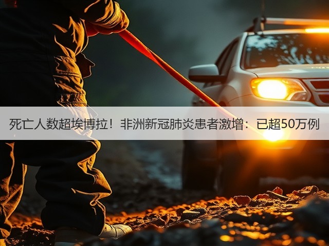 死亡人数超埃博拉!非洲新冠肺炎患者激增:已超50万例(图1) 死亡人数超埃博拉!非洲新冠肺炎患者激增:已超50万例(图1)