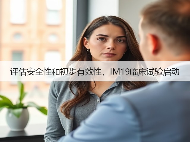 评估安全性和初步有效性，IM19临床试验启动(图2)