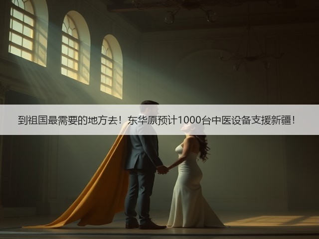 到祖国最需要的地方去！东华原预计1000台中医设备支援新疆！(图2)