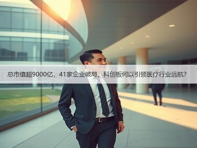 总市值超9000亿，41家企业破局，科创板何以引领医疗行业远航？(图3)