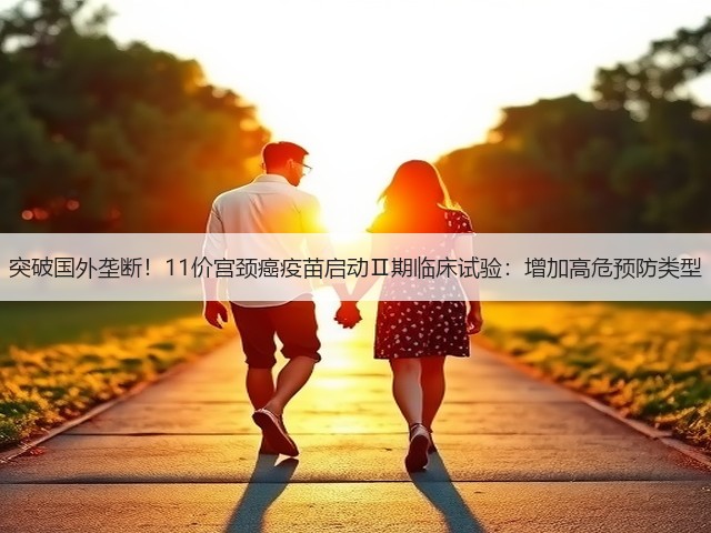 突破国外垄断！11价宫颈癌疫苗启动Ⅱ期临床试验：增加高危预防类型(图1)