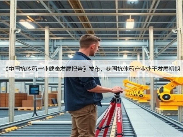 《中国抗体药产业健康发展报告》发布，我国抗体药产业处于发展初期(图1)