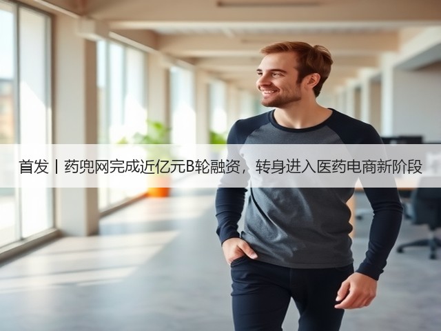 首发丨药兜网完成近亿元B轮融资，转身进入医药电商新阶段(图2)