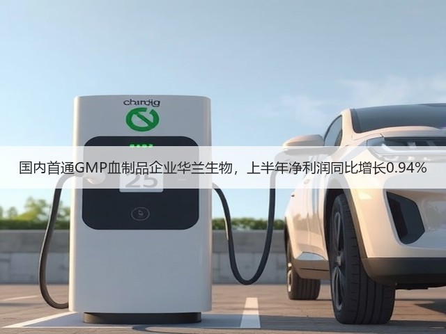 国内首通GMP血制品企业华兰生物，上半年净利润同比增长0.94%(图1)