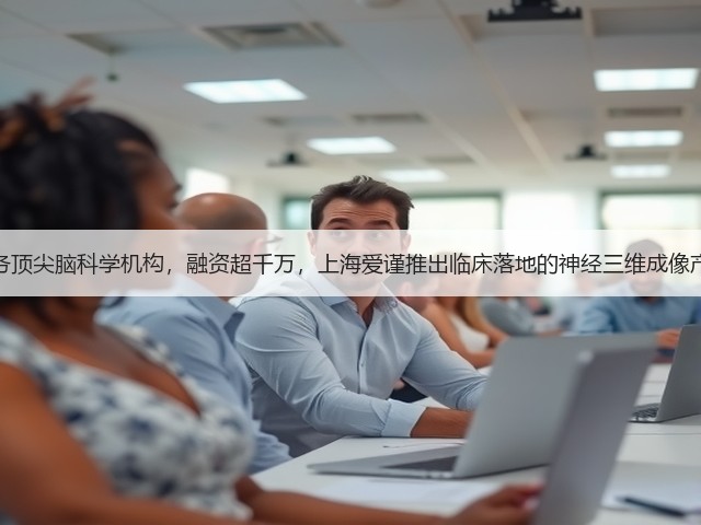 服务顶尖脑科学机构，融资超千万，上海爱谨推出临床落地的神经三维成像产品(图3)