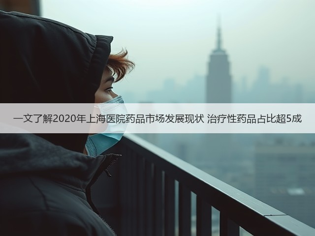 一文了解2020年上海医院药品市场发展现状 治疗性药品占比超5成(图2)