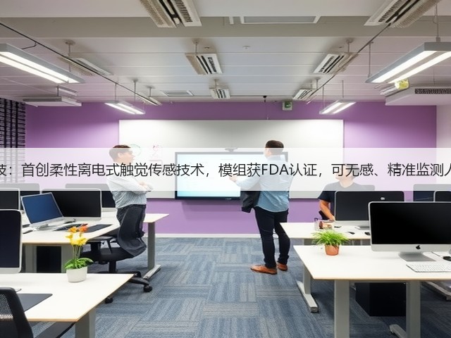 钛深科技：首创柔性离电式触觉传感技术，模组获FDA认证，可无感、精准监测人体数据(图1)
