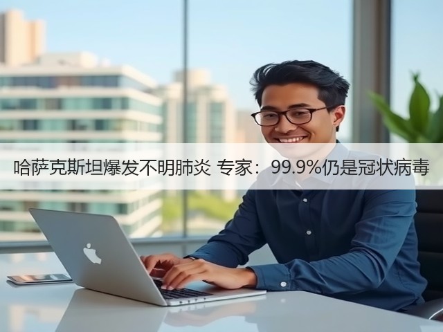 哈萨克斯坦爆发不明肺炎 专家：99.9%仍是冠状病毒(图3)
