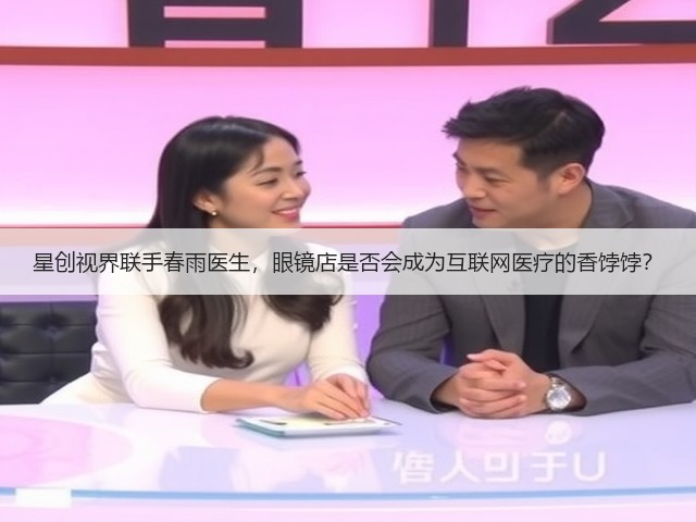 星创视界联手春雨医生，眼镜店是否会成为互联网医疗的香饽饽？(图3)