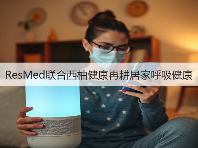 ResMed联合西柚健康再耕居家呼吸健康(图2) ResMed联合西柚健康再耕居家呼吸健康(图2)