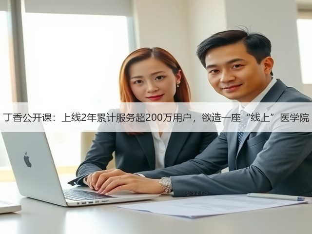 丁香公开课:上线2年累计服务超200万用户,欲造一座“线上”医学院(图2) 丁香公开课:上线2年累计服务超200万用户,欲造一座“线上”医学院(图2)