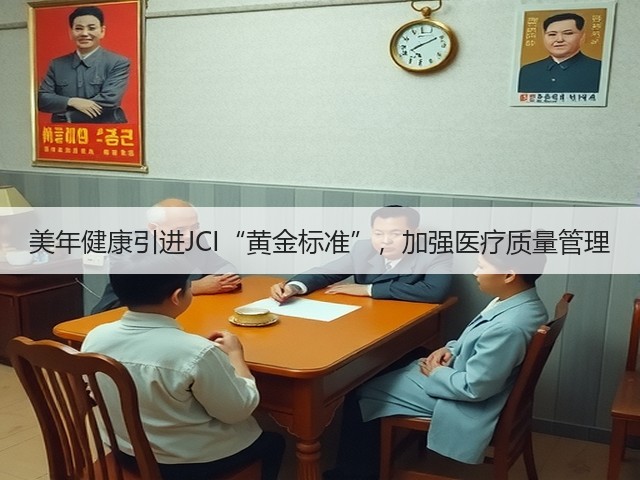 美年健康引进JCI“黄金标准”,加强医疗质量管理(图1) 美年健康引进JCI“黄金标准”,加强医疗质量管理(图1)