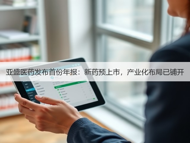 亚盛医药发布首份年报:新药预上市,产业化布局已铺开(图1) 亚盛医药发布首份年报:新药预上市,产业化布局已铺开(图1)