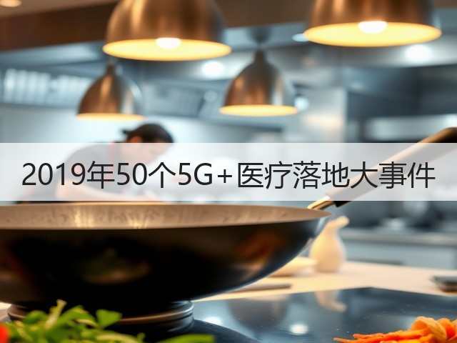 2019年50个5G+医疗落地大事件(图2) 2019年50个5G+医疗落地大事件(图2)