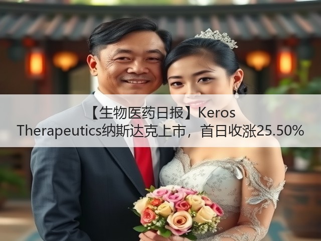 【生物医药日报】Keros Therapeutics纳斯达克上市,首日收涨25.50%(图1) 【生物医药日报】Keros Therapeutics纳斯达克上市,首日收涨25.50%(图1)