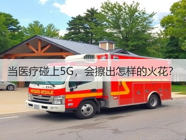 当医疗碰上5G,会擦出怎样的火花?(图3) 当医疗碰上5G,会擦出怎样的火花?(图3)