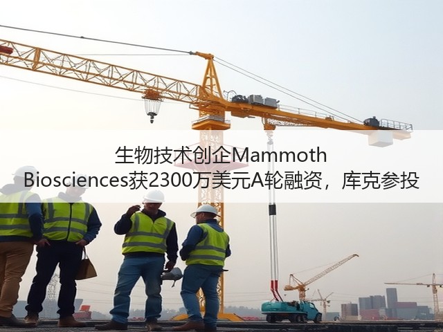 生物技术创企Mammoth Biosciences获2300万美元A轮融资,库克参投(图3) 生物技术创企Mammoth Biosciences获2300万美元A轮融资,库克参投(图3)