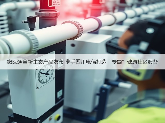 微医通全新生态产品发布 携手四川电信打造“专蜀”健康社区服务(图3) 微医通全新生态产品发布 携手四川电信打造“专蜀”健康社区服务(图3)