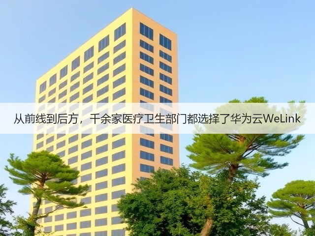 从前线到后方,千余家医疗卫生部门都选择了华为云WeLink(图1) 从前线到后方,千余家医疗卫生部门都选择了华为云WeLink(图1)