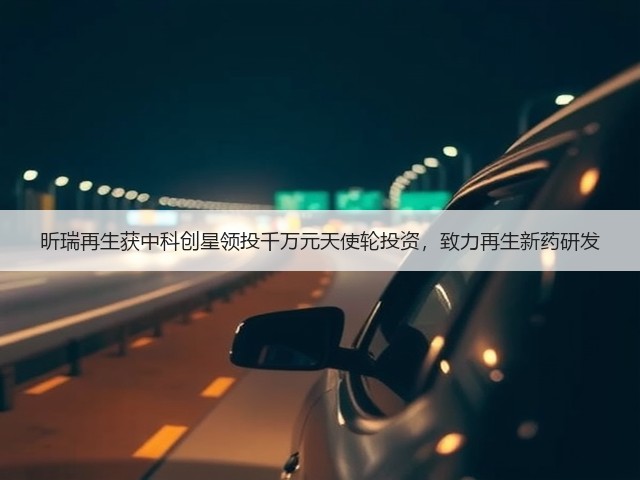 昕瑞再生获中科创星领投千万元天使轮投资,致力再生新药研发(图3) 昕瑞再生获中科创星领投千万元天使轮投资,致力再生新药研发(图3)