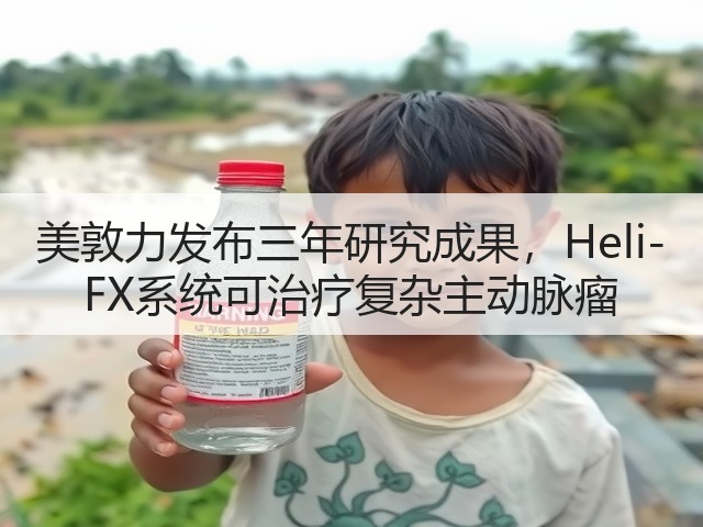 美敦力发布三年研究成果,Heli-FX系统可治疗复杂主动脉瘤(图1) 美敦力发布三年研究成果,Heli-FX系统可治疗复杂主动脉瘤(图1)