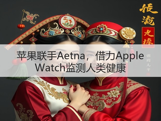 苹果联手Aetna,借力Apple Watch监测人类健康(图2) 苹果联手Aetna,借力Apple Watch监测人类健康(图2)