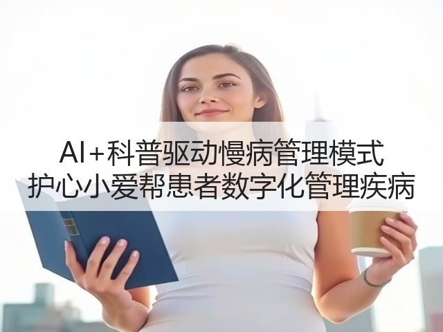 AI+科普驱动慢病管理模式 护心小爱帮患者数字化管理疾病(图2) AI+科普驱动慢病管理模式 护心小爱帮患者数字化管理疾病(图2)