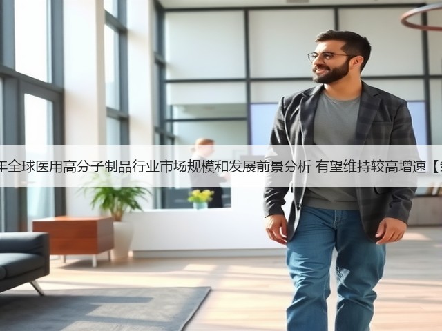 2020年全球医用高分子制品行业市场规模和发展前景分析 有望维持较高增速【组图】(图2) 2020年全球医用高分子制品行业市场规模和发展前景分析 有望维持较高增速【组图】(图2)
