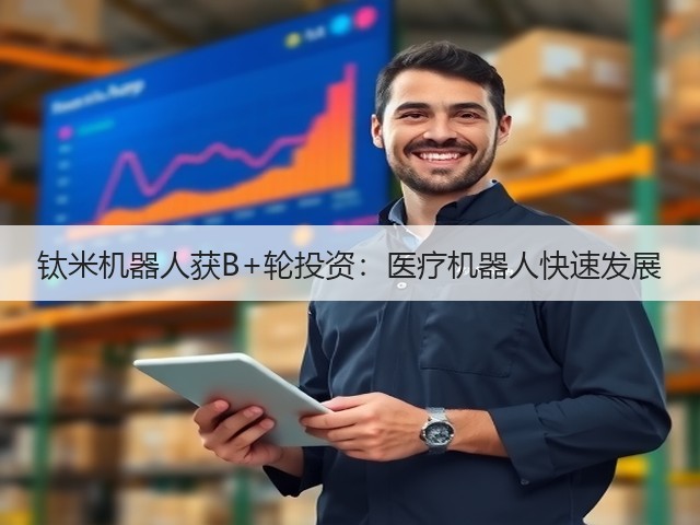 钛米机器人获B+轮投资:医疗机器人快速发展(图3) 钛米机器人获B+轮投资:医疗机器人快速发展(图3)