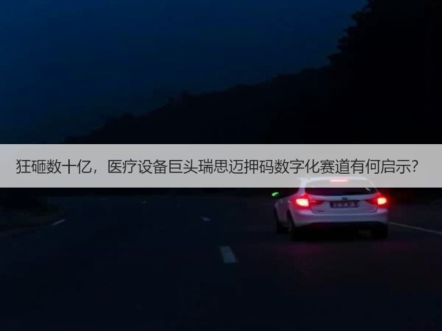 狂砸数十亿,医疗设备巨头瑞思迈押码数字化赛道有何启示?(图2) 狂砸数十亿,医疗设备巨头瑞思迈押码数字化赛道有何启示?(图2)