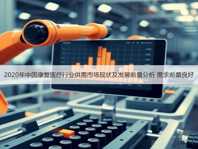 2020年中国康复医疗行业供需市场现状及发展前景分析 需求前景良好(图2) 2020年中国康复医疗行业供需市场现状及发展前景分析 需求前景良好(图2)