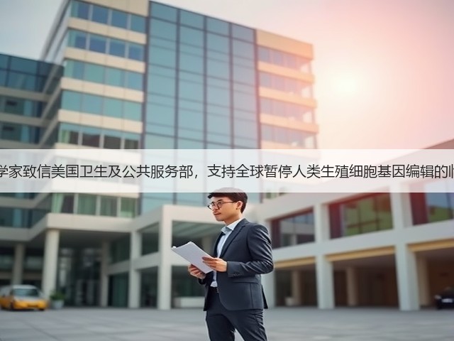 62位科学家致信美国卫生及公共服务部，支持全球暂停人类生殖细胞基因编辑的临床应用(图2)