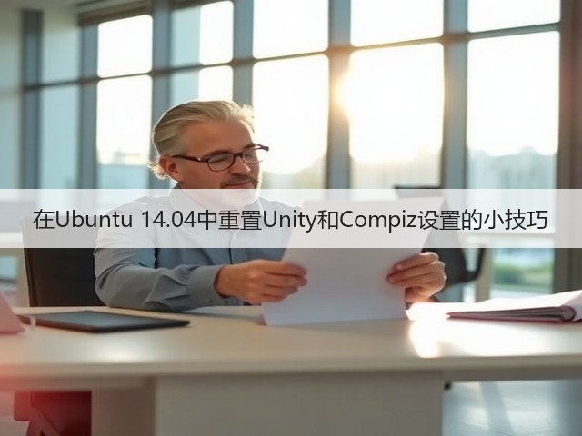 在Ubuntu 14.04中重置Unity和Compiz设置的小技巧(图2) 在Ubuntu 14.04中重置Unity和Compiz设置的小技巧(图2)