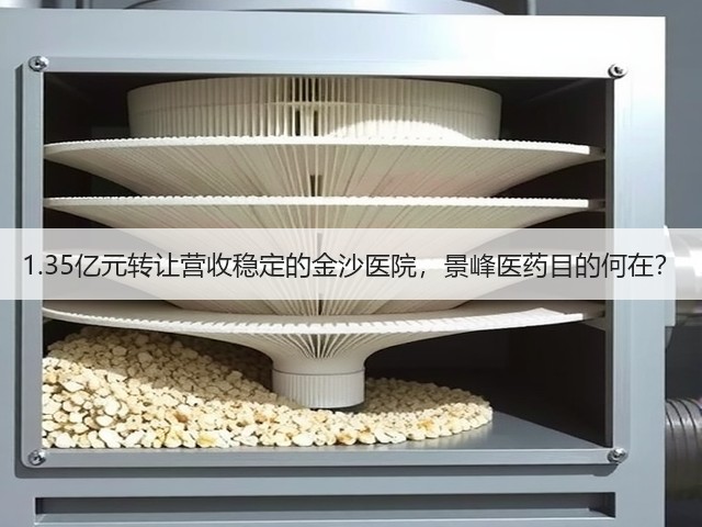 1.35亿元转让营收稳定的金沙医院,景峰医药目的何在?(图1) 1.35亿元转让营收稳定的金沙医院,景峰医药目的何在?(图1)