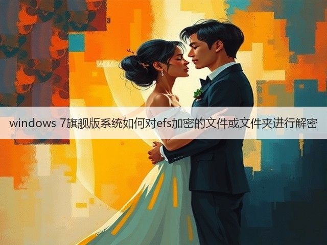 windows 7旗舰版系统如何对efs加密的文件或文件夹进行解密(图1) windows 7旗舰版系统如何对efs加密的文件或文件夹进行解密(图1)